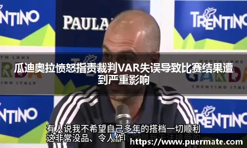 瓜迪奥拉愤怒指责裁判VAR失误导致比赛结果遭到严重影响