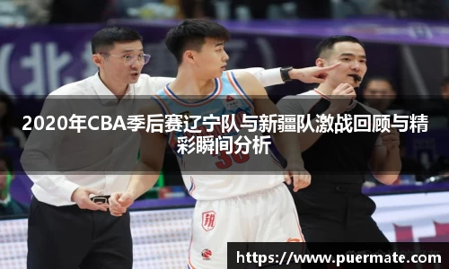 2020年CBA季后赛辽宁队与新疆队激战回顾与精彩瞬间分析